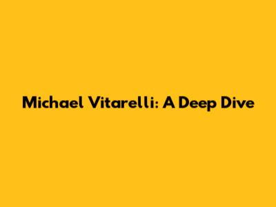 Michael Vitarelli: A Deep Dive