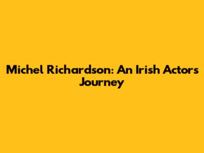Michel Richardson: An Irish Actor's Journey