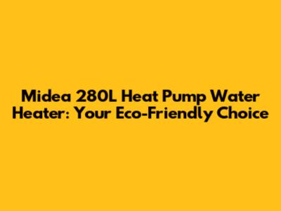 Midea 280L Heat Pump Water Heater: Your Eco-Friendly Choice