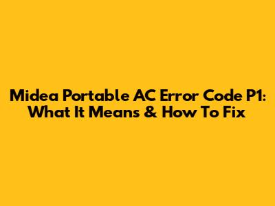 Midea Portable AC Error Code P1: What It Means & How To Fix