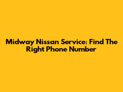 Midway Nissan Service: Find The Right Phone Number