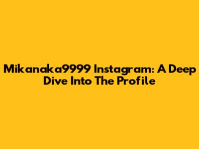 Mikanaka9999 Instagram: A Deep Dive Into The Profile