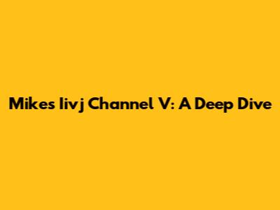 Mike's Iivj Channel V: A Deep Dive