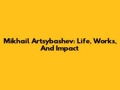 Mikhail Artsybashev: Life, Works, And Impact