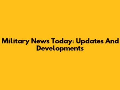 Military News Today: Updates And Developments