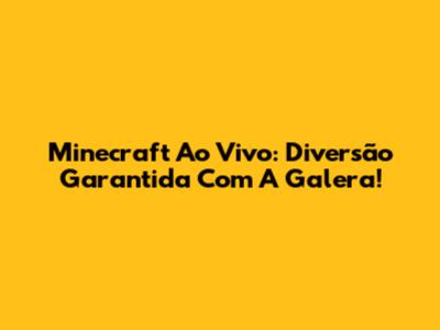 Minecraft Ao Vivo: Diversão Garantida Com A Galera!
