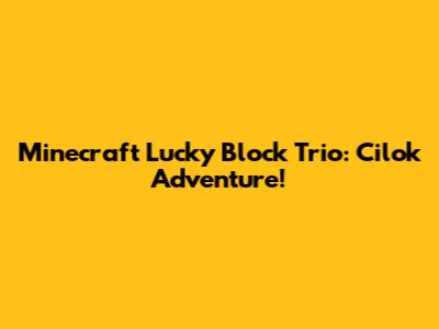Minecraft Lucky Block Trio: Cilok Adventure!