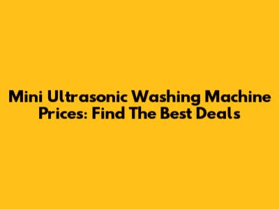 Mini Ultrasonic Washing Machine Prices: Find The Best Deals