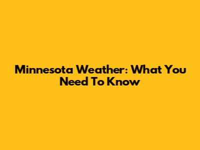 Minnesota Weather: What You Need To Know