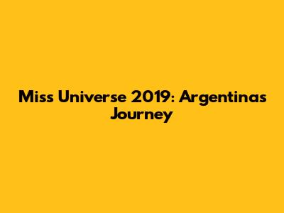 Miss Universe 2019: Argentina's Journey