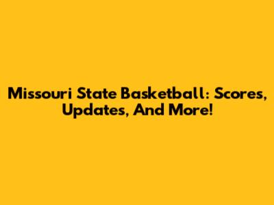 Missouri State Basketball: Scores, Updates, And More!