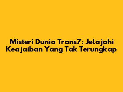 Misteri Dunia Trans7: Jelajahi Keajaiban Yang Tak Terungkap