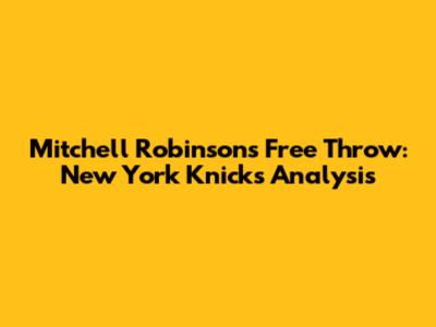 Mitchell Robinson's Free Throw: New York Knicks Analysis