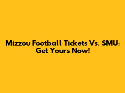 Mizzou Football Tickets Vs. SMU: Get Yours Now!
