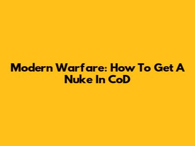 Modern Warfare: How To Get A Nuke In CoD