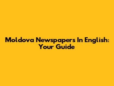 Moldova Newspapers In English: Your Guide