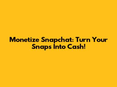 Monetize Snapchat: Turn Your Snaps Into Cash!