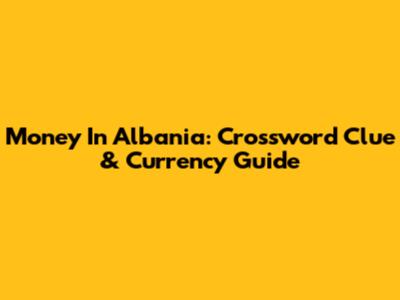 Money In Albania: Crossword Clue & Currency Guide