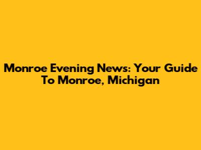 Monroe Evening News: Your Guide To Monroe, Michigan