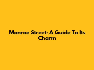 Monroe Street: A Guide To Its Charm