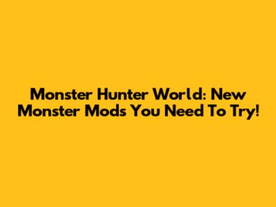 Monster Hunter World: New Monster Mods You Need To Try!