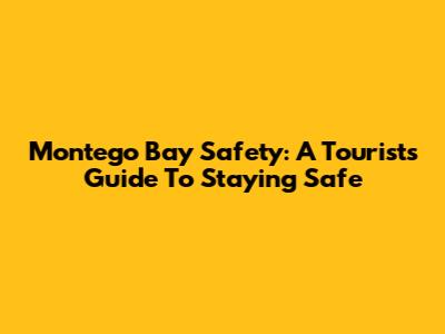 Montego Bay Safety: A Tourist's Guide To Staying Safe