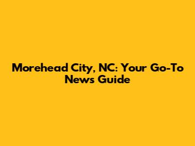 Morehead City, NC: Your Go-To News Guide