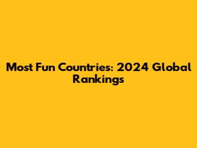Most Fun Countries: 2024 Global Rankings