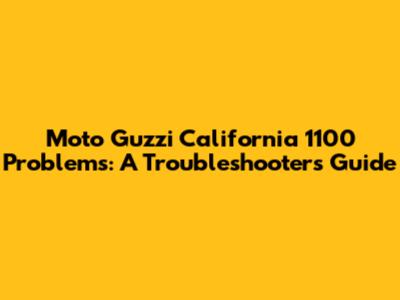 Moto Guzzi California 1100 Problems: A Troubleshooter's Guide