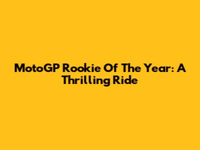 MotoGP Rookie Of The Year: A Thrilling Ride