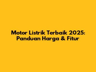 Motor Listrik Terbaik 2025: Panduan Harga & Fitur