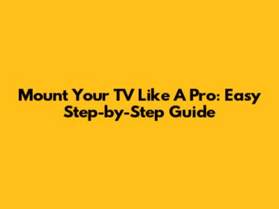 Mount Your TV Like A Pro: Easy Step-by-Step Guide