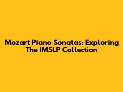 Mozart Piano Sonatas: Exploring The IMSLP Collection