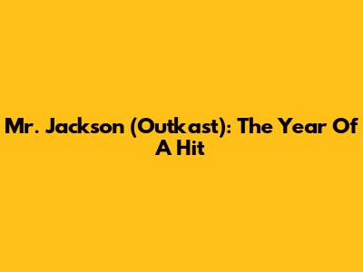Mr. Jackson (Outkast): The Year Of A Hit