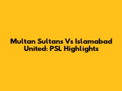 Multan Sultans Vs Islamabad United: PSL Highlights