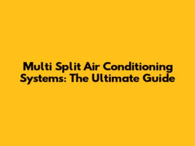 Multi Split Air Conditioning Systems: The Ultimate Guide