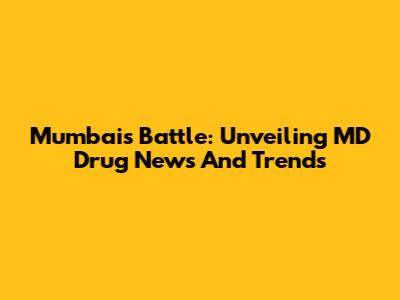 Mumbai's Battle: Unveiling MD Drug News And Trends