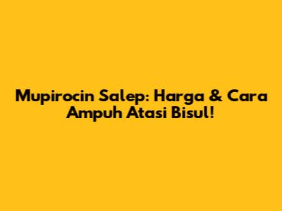 Mupirocin Salep: Harga & Cara Ampuh Atasi Bisul!