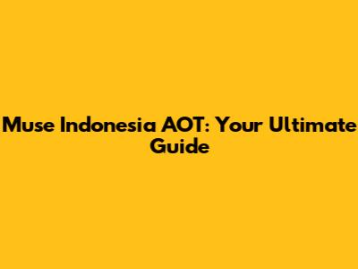 Muse Indonesia AOT: Your Ultimate Guide