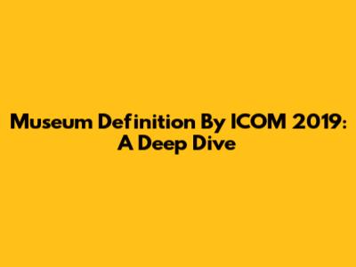 Museum Definition By ICOM 2019: A Deep Dive