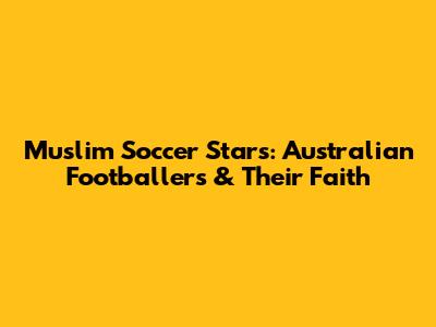 Muslim Soccer Stars: Australian Footballers & Their Faith