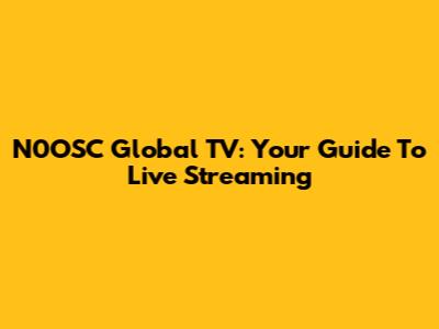 N0OSC Global TV: Your Guide To Live Streaming