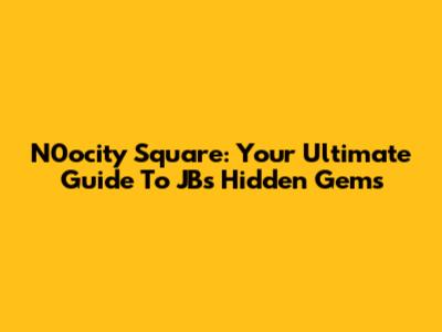 N0ocity Square: Your Ultimate Guide To JB's Hidden Gems