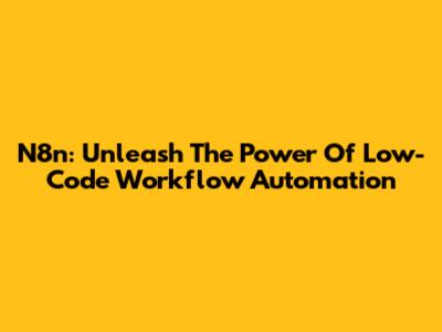 N8n: Unleash The Power Of Low-Code Workflow Automation