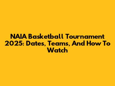 NAIA Basketball Tournament 2025: Dates, Teams, And How To Watch