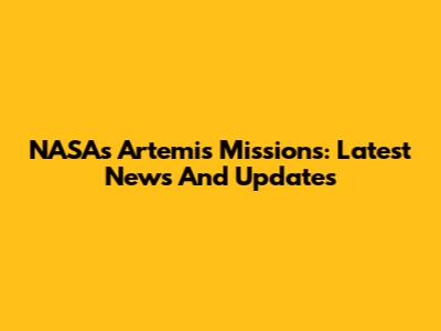 NASA's Artemis Missions: Latest News And Updates