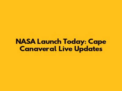 NASA Launch Today: Cape Canaveral Live Updates