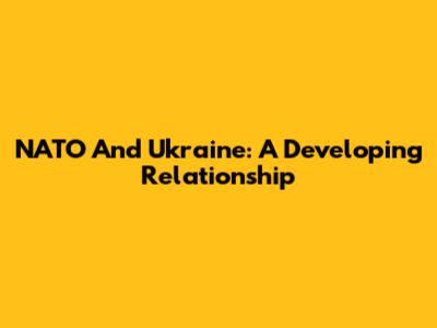 NATO And Ukraine: A Developing Relationship