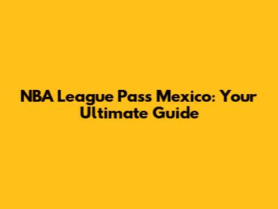 NBA League Pass Mexico: Your Ultimate Guide