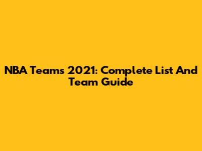 NBA Teams 2021: Complete List And Team Guide
